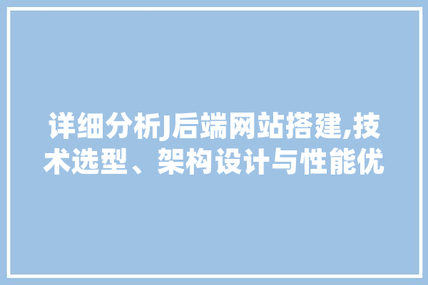 详细分析J后端网站搭建,技术选型、架构设计与性能优化