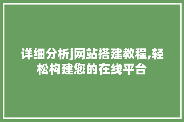 详细分析j网站搭建教程,轻松构建您的在线平台 AI简讯