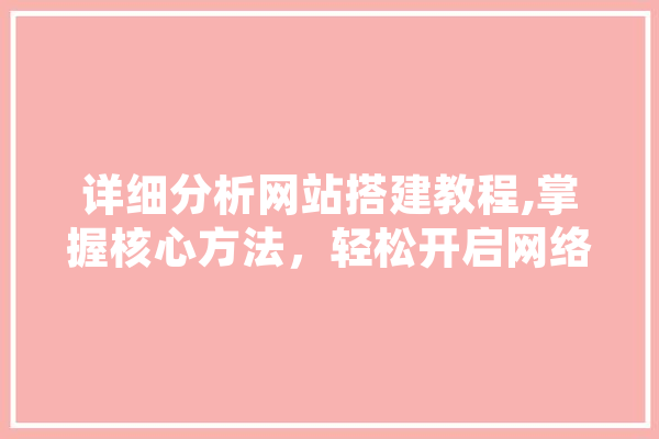 详细分析网站搭建教程,掌握核心方法，轻松开启网络世界之旅 云服务
