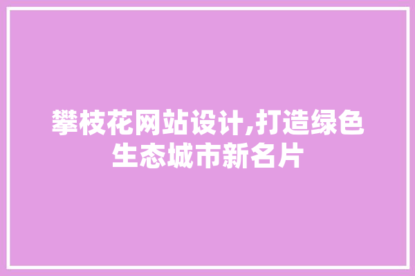 攀枝花网站设计,打造绿色生态城市新名片