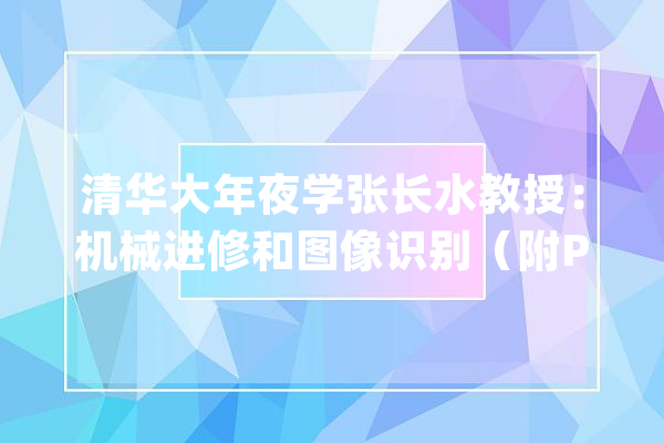清华大年夜学张长水教授：机械进修和图像识别（附PPT下载）_图像_数据 AI快讯