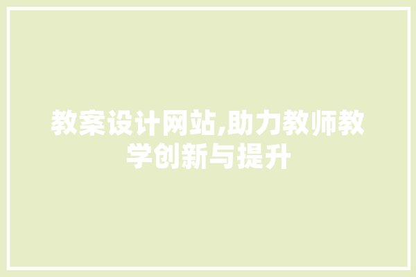 教案设计网站,助力教师教学创新与提升