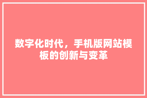 数字化时代，手机版网站模板的创新与变革 智能写作