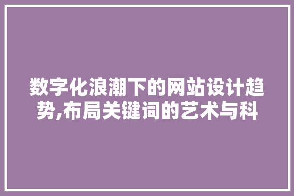 数字化浪潮下的网站设计趋势,布局关键词的艺术与科学 AI简讯