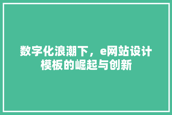 数字化浪潮下，e网站设计模板的崛起与创新 文字写作