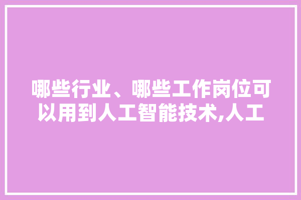 哪些行业、哪些工作岗位可以用到人工智能技术,人工智能无人驾驶 绘影字幕