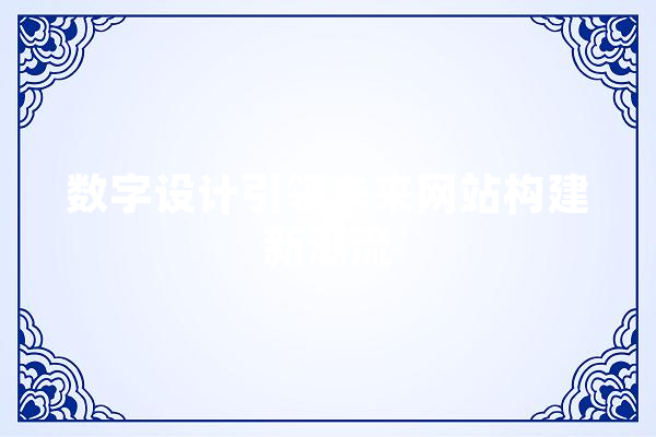 数字设计引领未来网站构建新潮流 AI快讯
