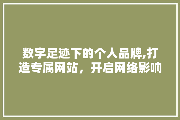 数字足迹下的个人品牌,打造专属网站，开启网络影响力新篇章 智能问答