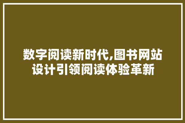 数字阅读新时代,图书网站设计引领阅读体验革新 智能写作