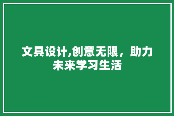 文具设计,创意无限，助力未来学习生活