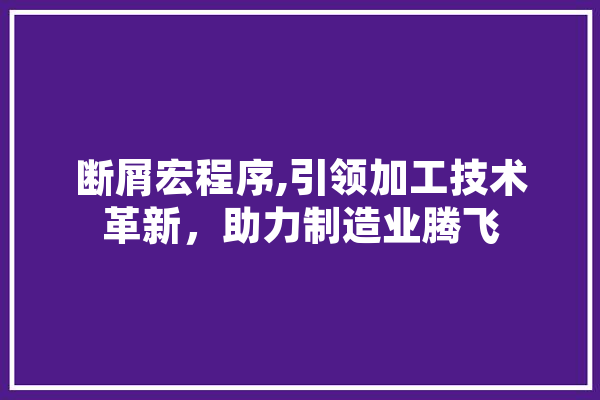 断屑宏程序,引领加工技术革新，助力制造业腾飞