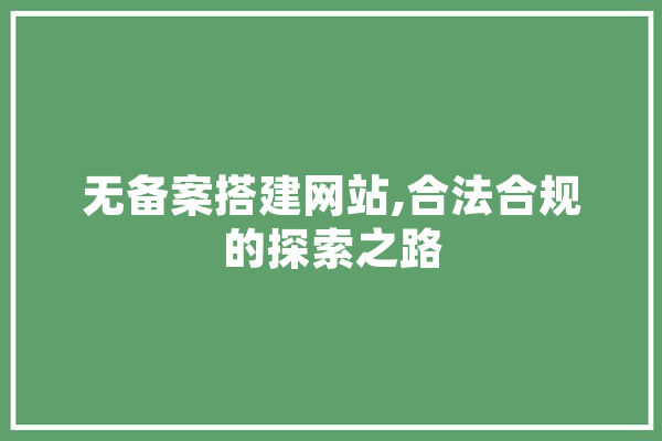 无备案搭建网站,合法合规的探索之路 智能问答