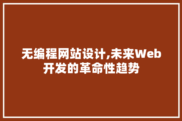 无编程网站设计,未来Web开发的革命性趋势 AI简讯