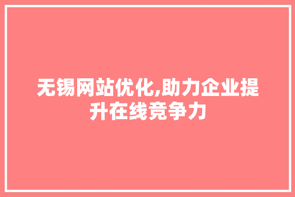 无锡网站优化,助力企业提升在线竞争力 AI快讯