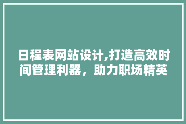 日程表网站设计,打造高效时间管理利器，助力职场精英迈向成功