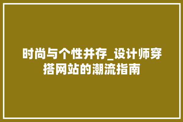 时尚与个性并存_设计师穿搭网站的潮流指南 科技快讯