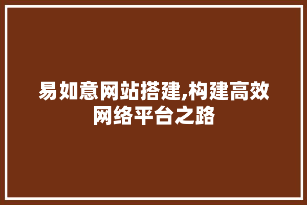 易如意网站搭建,构建高效网络平台之路 智能助手