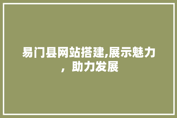 易门县网站搭建,展示魅力，助力发展 文字写作