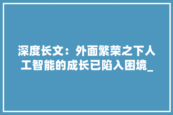深度长文：外面繁荣之下人工智能的成长已陷入困境_人工智能_神经收集 智能助手