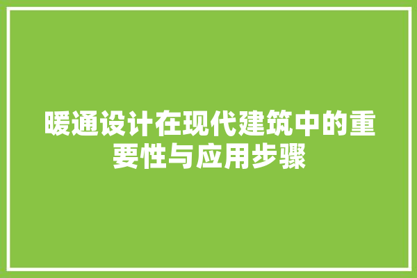 暖通设计在现代建筑中的重要性与应用步骤 AI简讯