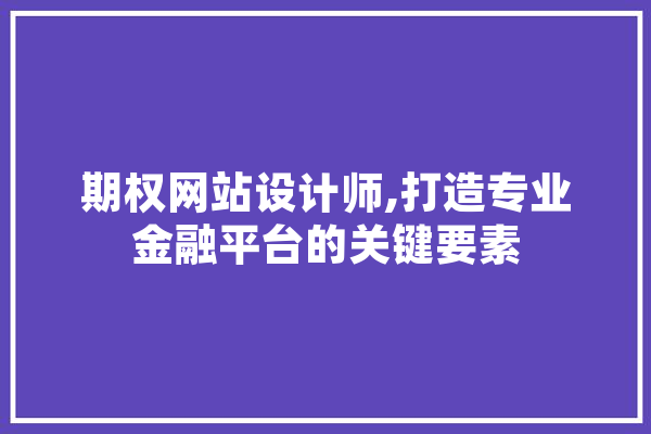 期权网站设计师,打造专业金融平台的关键要素 科技快讯