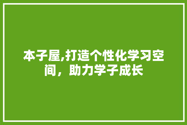 本子屋,打造个性化学习空间，助力学子成长