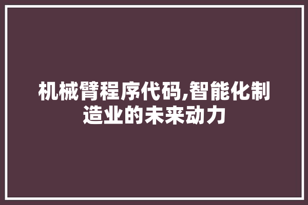 机械臂程序代码,智能化制造业的未来动力 绘影字幕