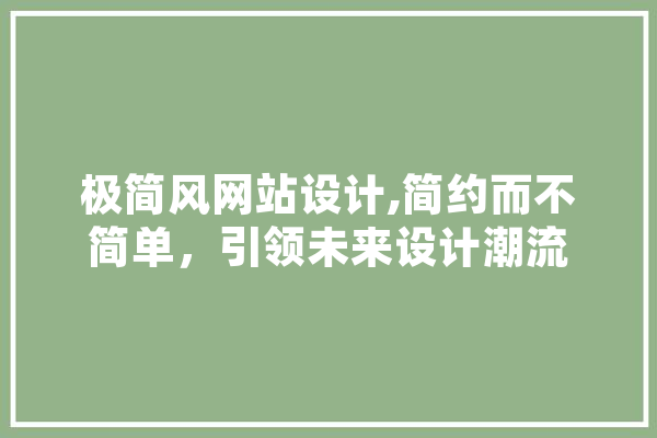 极简风网站设计,简约而不简单，引领未来设计潮流