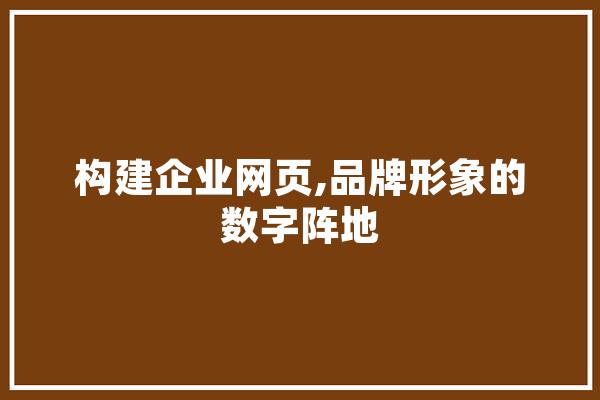 构建企业网页,品牌形象的数字阵地 智能问答