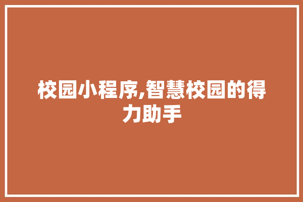 校园小程序,智慧校园的得力助手