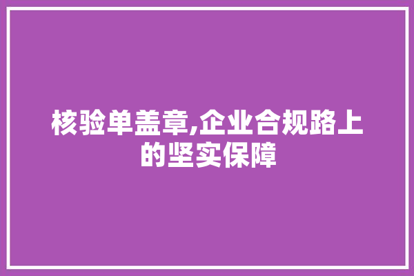 核验单盖章,企业合规路上的坚实保障