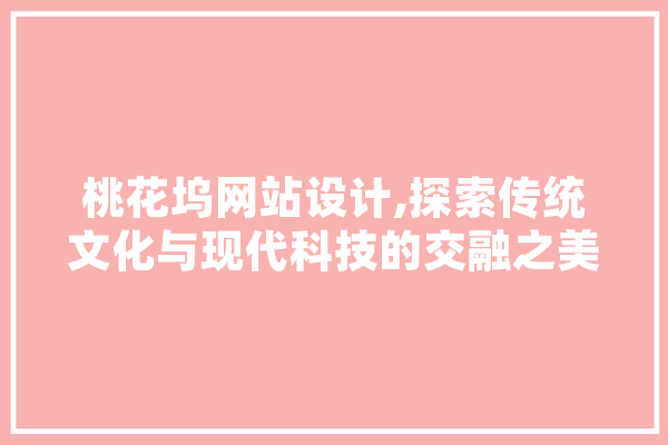 桃花坞网站设计,探索传统文化与现代科技的交融之美 AI简讯