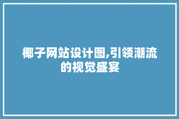 椰子网站设计图,引领潮流的视觉盛宴 计算机