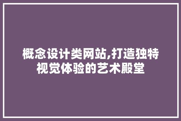 概念设计类网站,打造独特视觉体验的艺术殿堂