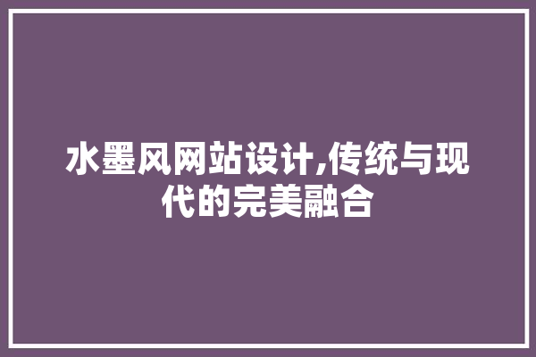 水墨风网站设计,传统与现代的完美融合 计算机