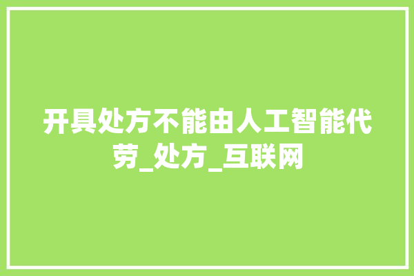 开具处方不能由人工智能代劳_处方_互联网 AI快讯