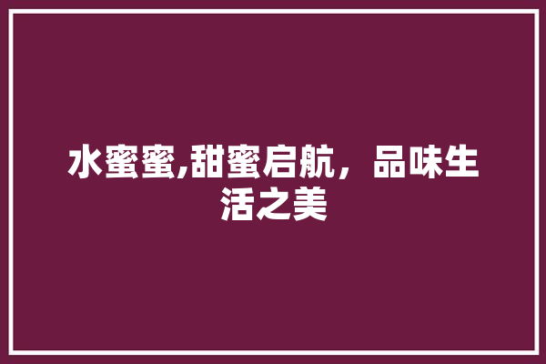 水蜜蜜,甜蜜启航，品味生活之美 智能问答