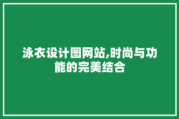 泳衣设计图网站,时尚与功能的完美结合 绘影字幕