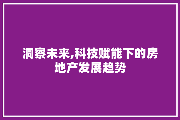 洞察未来,科技赋能下的房地产发展趋势