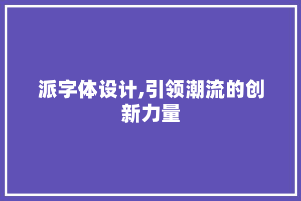 派字体设计,引领潮流的创新力量 云服务