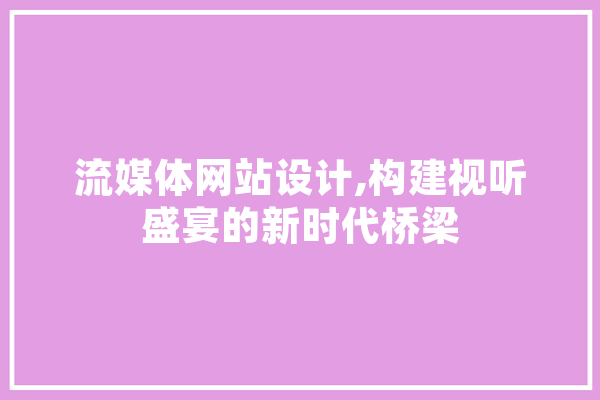 流媒体网站设计,构建视听盛宴的新时代桥梁 科技快讯