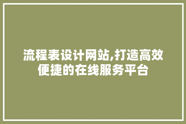 流程表设计网站,打造高效便捷的在线服务平台 智能助手