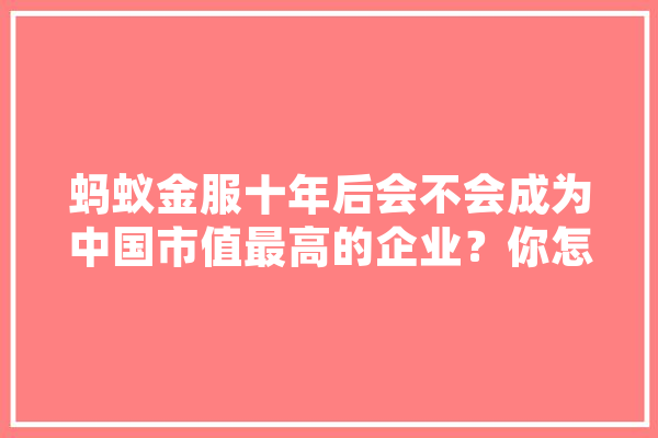 蚂蚁金服十年后会不会成为中国市值最高的企业？你怎么看,人工智能横盘5年中报业绩50倍股票