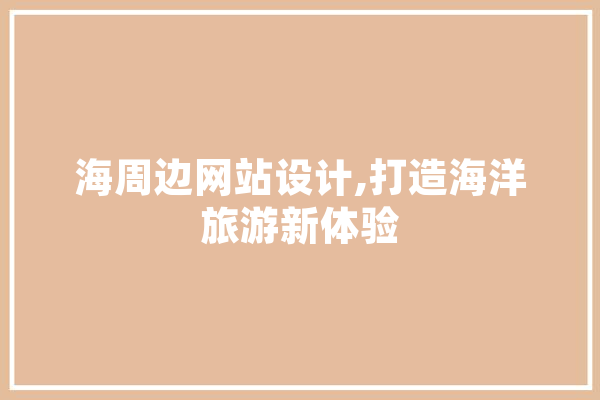 海周边网站设计,打造海洋旅游新体验