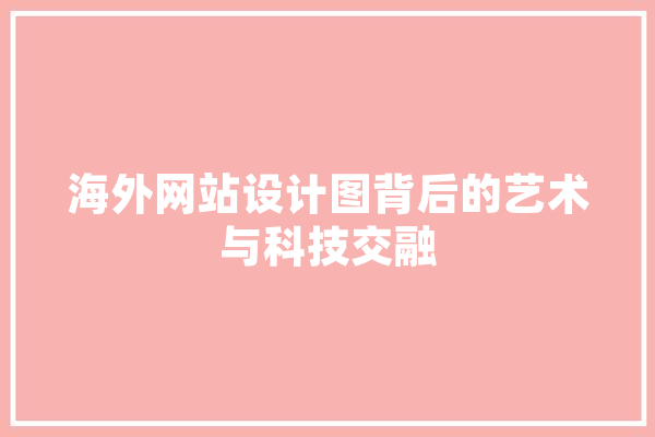 海外网站设计图背后的艺术与科技交融 科技快讯