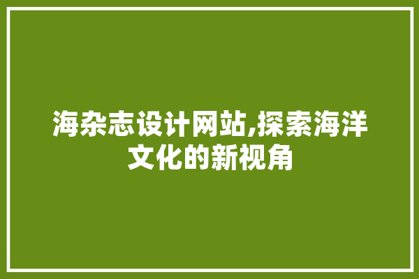 海杂志设计网站,探索海洋文化的新视角