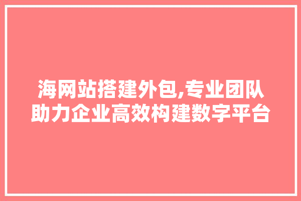 海网站搭建外包,专业团队助力企业高效构建数字平台 智能助手