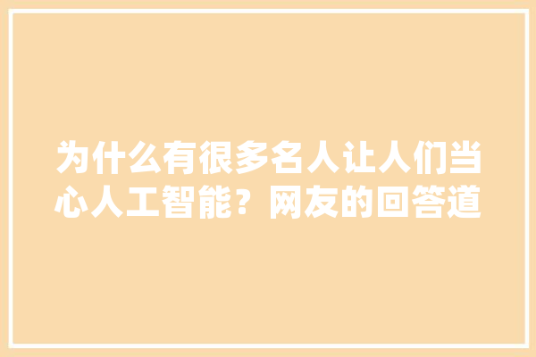 为什么有很多名人让人们当心人工智能？网友的回答道出原形！_阶层_人工智能 智能写作