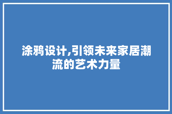 涂鸦设计,引领未来家居潮流的艺术力量