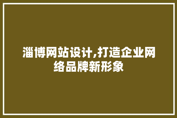 淄博网站设计,打造企业网络品牌新形象